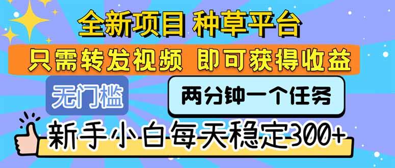（15413期）全新项目 种草平台 只需要转发任务视频 即可获得收益 新手小白每天300+-优优云网创