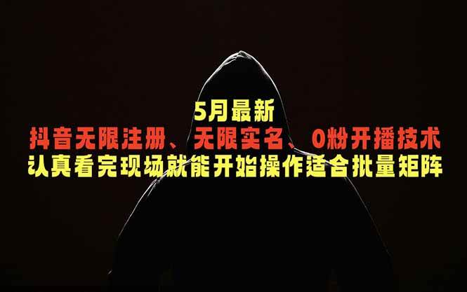 （18735期）5月最新抖音无限注册、无限实名、0粉开播技术，认真看完现场就能开始操作，适合批量矩阵-优优云网创