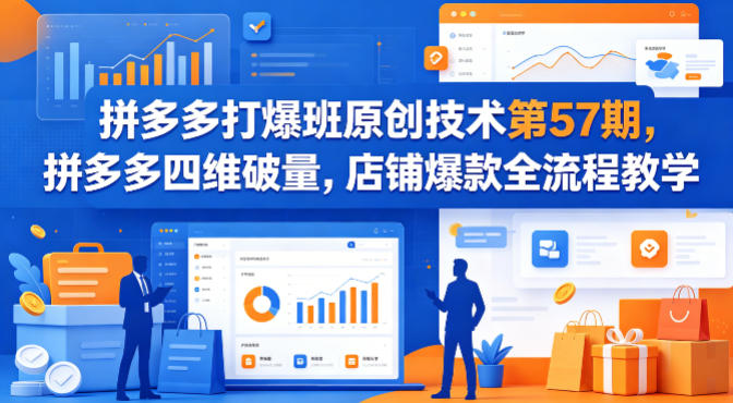 拼多多打爆班原创技术第57期，拼多多四维破量，店铺爆款全流程教学-优优云网创