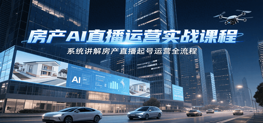 房产AI直播运营实战课程，系统讲解房产直播起号运营全流程-优优云网创