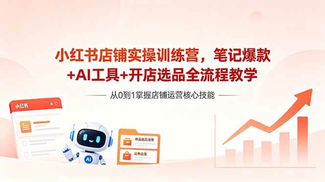 （18515期）小红书店铺实操训练营，笔记爆款+AI工具+开店选品全流程教学-优优云网创