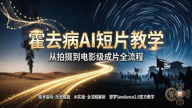 （18155期）《霍去病》AI短片教学：即梦AI Seedance2.0实操，从拍摄到电影级成片全流程-优优云网创