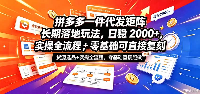 拼多多一件代发矩阵长期落地玩法，日稳2000+，选品货源+实操全流程，零基础可直接复刻-优优云网创