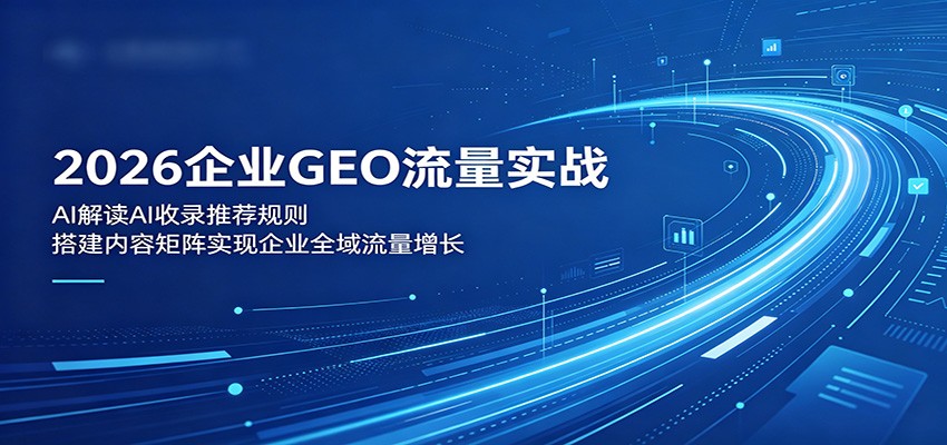 2026企业GEO流量实战：解读AI收录推荐规则，搭建内容矩阵实现企业全域流量增长-优优云网创