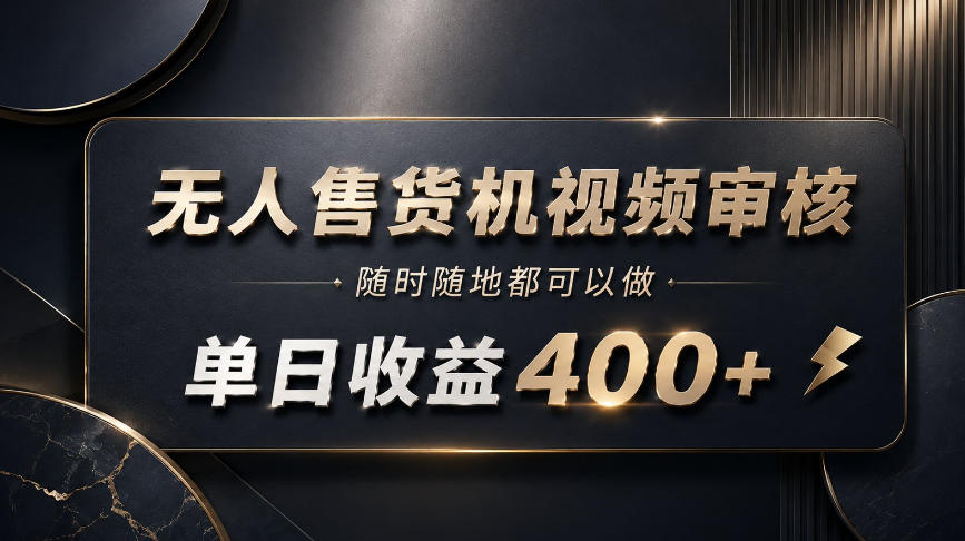 无人售货机视频审核，随时随地都可以做，单日收益400+，有手就能做【揭秘】-优优云网创
