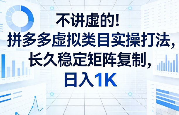 不讲虚的！拼多多虚拟类目实操打法，长久稳定矩阵复制，日入1K【揭秘】-优优云网创