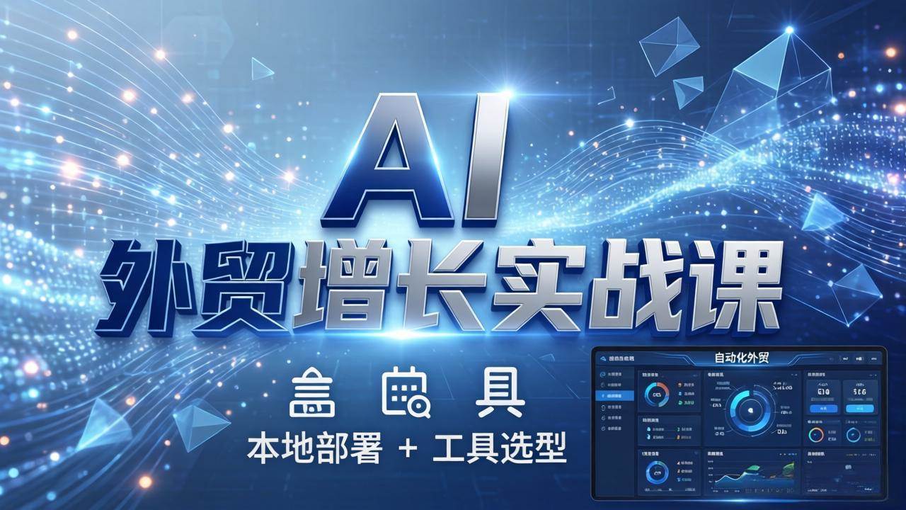（17784期）AI 外贸增长实战课：本地部署 + 工具选型，一站式搭建可落地自动化外贸系统-优优云网创