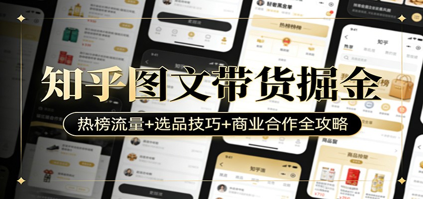 知乎图文带货掘金：热榜流量+选品技巧+商业合作全攻略-优优云网创