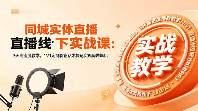（18543期）同城实体直播线下实战课：3天高密度教学，1V1定制货盘话术快速实现同城爆店-优优云网创