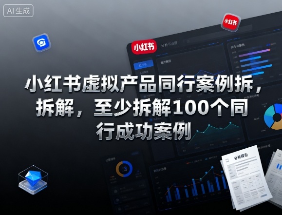 小红书虚拟产品同行案例拆解，至少拆解100个同行成功案例（完结）-优优云网创
