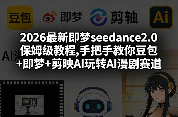 2026最新即梦seedance2.0保姆级教程,手把手教你豆包+即梦+剪映AI玩转AI漫剧赛道-优优云网创