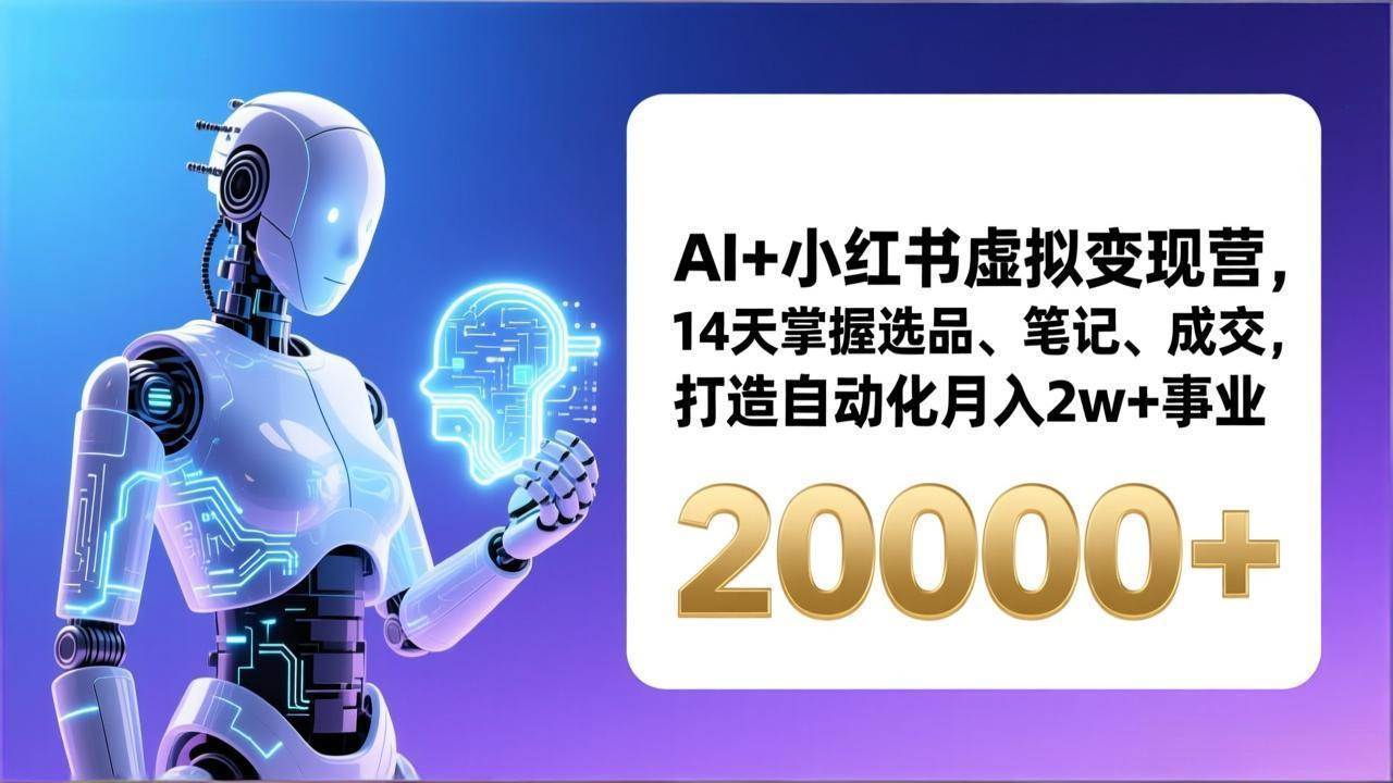 （17250期）AI+小红书虚拟变现营，14天掌握选品、笔记、成交，打造自动化月入2w+事业（更新）-优优云网创