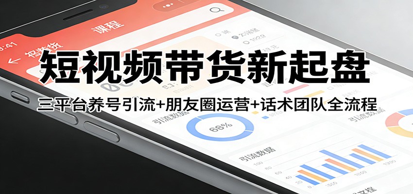短视频带货新起盘：三平台养号引流+朋友圈运营+话术团队全流程-优优云网创