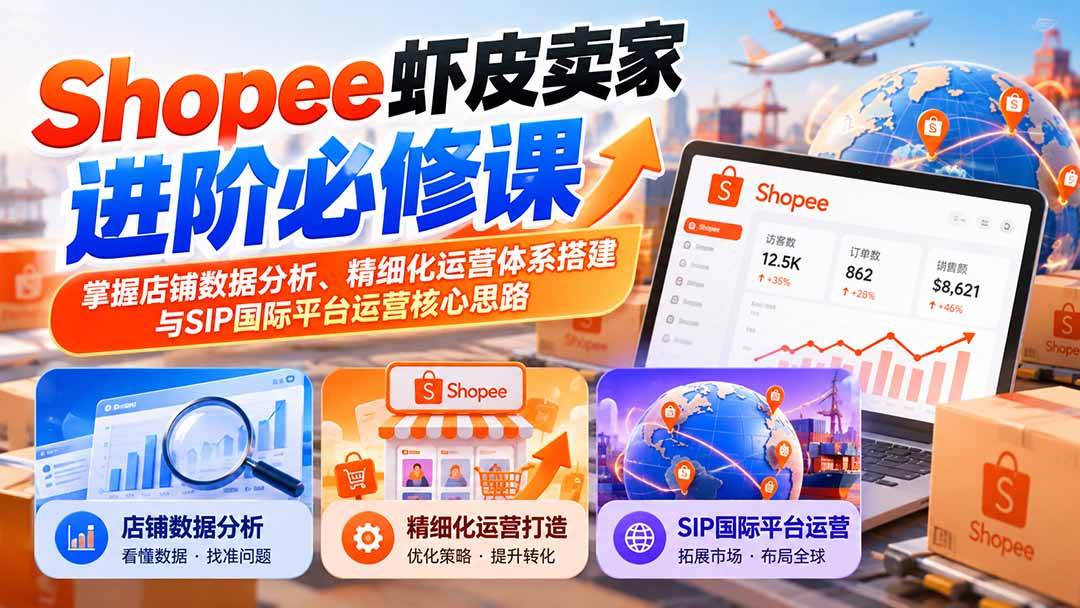 （20949期）Shopee虾皮卖家进阶必修课：掌握店铺数据分析、精细化运营体系搭建与SIP国际平台运营核心思路-优优云网创