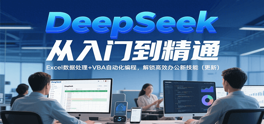 DeepSeek从入门到精通，Excel数据处理+VBA自动化编程，解锁高效办公新技能（更新）-优优云网创
