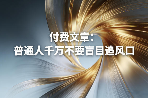 付费文章：普通人千万不要盲目追风口-优优云网创