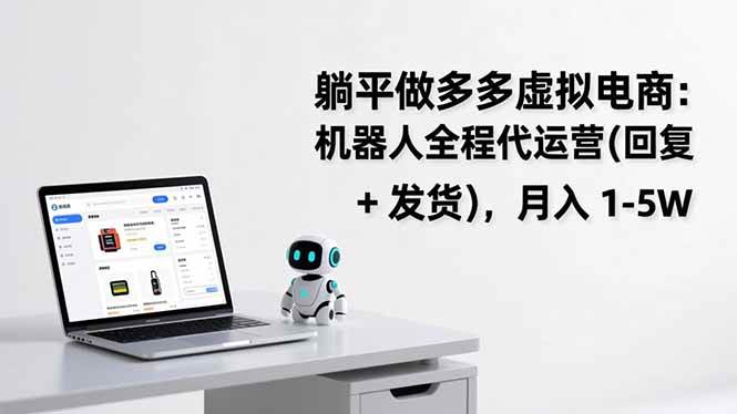 (17128期)躺平做多多虚拟电商:机器人全程代运营(回复 + 发货),月入 1-5W-优优云网创