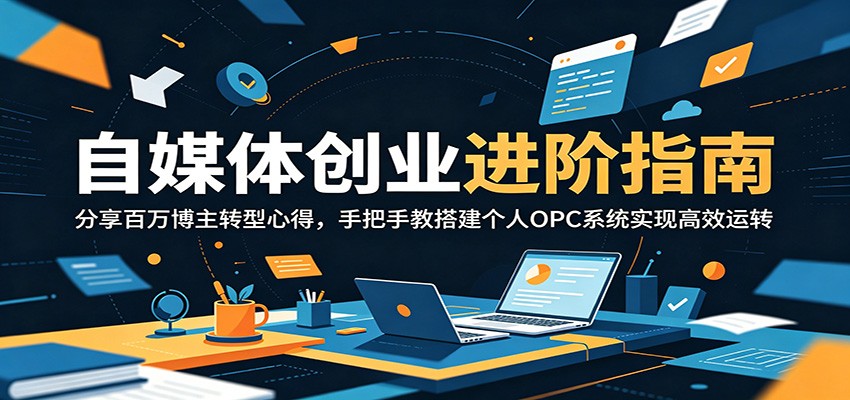 自媒体创业进阶指南：分享百万博主转型心得，手把手教搭建个人OPC系统实现高效运转-优优云网创