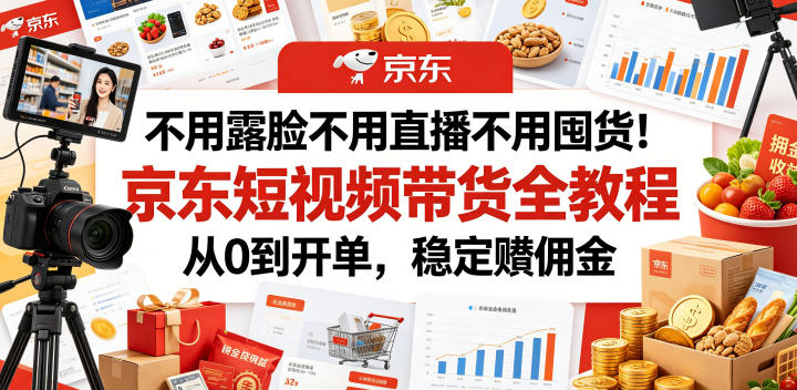 不用露脸不用直播不用囤货！京东短视频带货全教程，从0到开单，稳定賺佣金-优优云网创