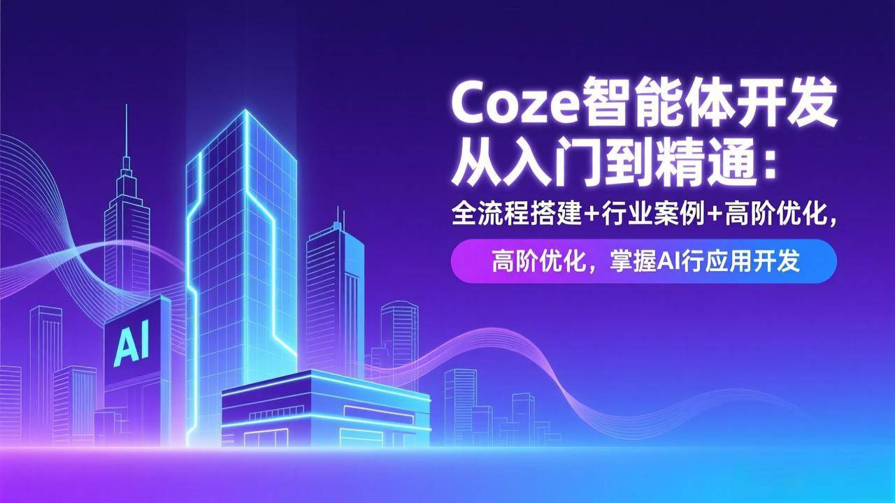 （17199期）Coze智能体开发从入门到精通：全流程搭建+行业案例+高阶优化，掌握AI应用开发-优优云网创