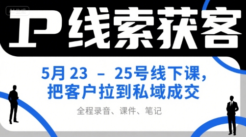 IP线索获客5月23-25号线下课,把客户拉到私域成交(录音+课件+笔记)-优优云网创