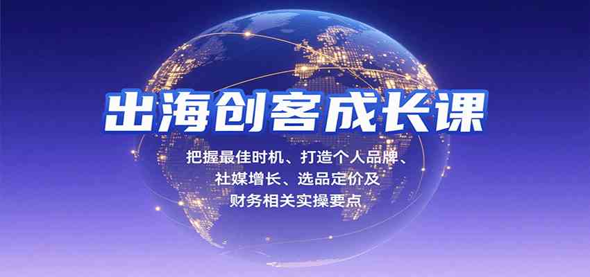 出海创客成长课，把握最佳时机、打造个人品牌、社媒增长、选品定价及财务相关实操要点-优优云网创