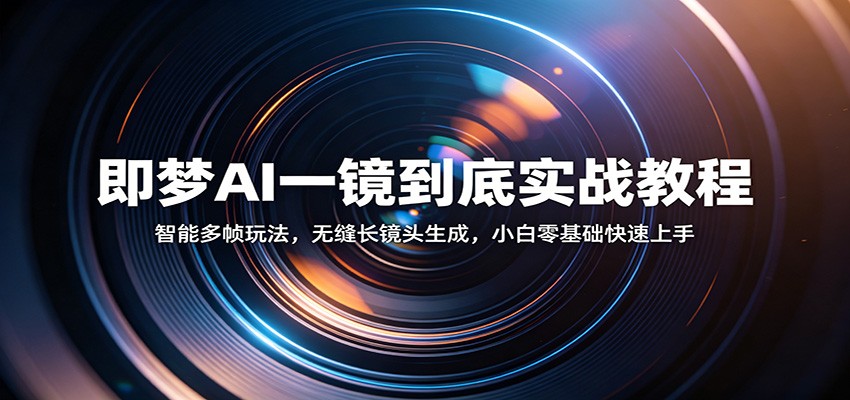 即梦AI一镜到底实战教程：智能多帧玩法，无缝长镜头生成，小白零基础快速上手-优优云网创