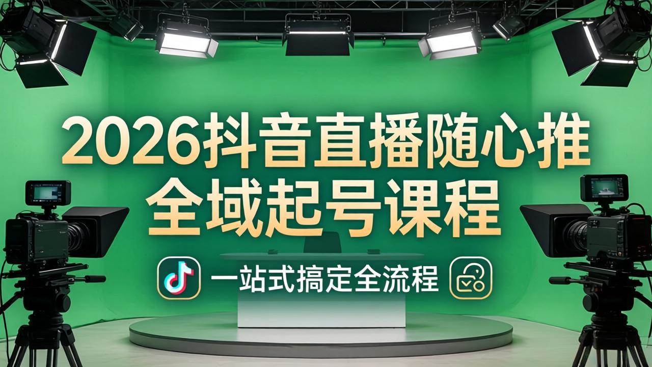 （18050期）2026抖音直播随心推全域起号课程：一站式搞定直播起号、稳号、放量全流程(更新4月)-优优云网创