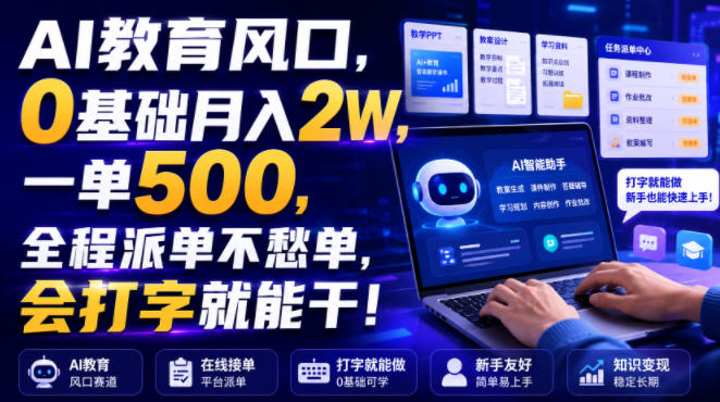 AI教育风口，0基础月入2W，一单500，全程派单不愁单，会打字就能干！【揭秘】-优优云网创