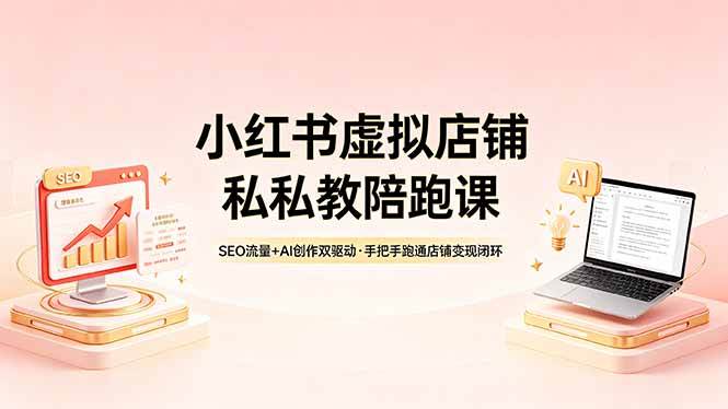 （18248期）小红书虚拟店铺私教陪跑课，SEO流量+AI创作双驱动，手把手跑通店铺变现闭环-优优云网创