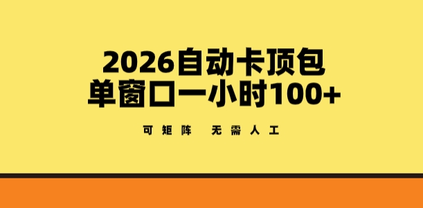 2026自动卡顶包玩法，单窗口一小时100+，可矩阵操作，无需人工【揭秘】-优优云网创
