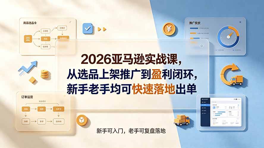 (19467期)2026亚马逊实战课,从选品上架推广到盈利闭环,新手老手均可快速落地出单-优优云网创