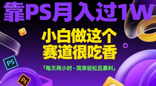 靠PS月入过1W,小白做这个赛道很吃香,每天两小时,简单轻松且暴利【揭秘】