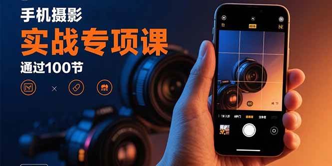（15867期）手机摄影实战专项课：通过100节实操课程实现从入门到精通的技能进阶-优优云网创