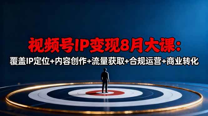 （16361期）视频号IP变现8月大课，覆盖IP定位+内容创作+流量获取+合规运营+商业转化-优优云网创