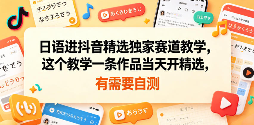 日语进抖音精选独家赛道教学，这个教学一条作品当天开精选，有需要自测-优优云网创