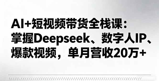 （16180期）AI+短视频带货全栈课：掌握Deepseek、数字人IP、爆款视频，单月营收20万+-优优云网创