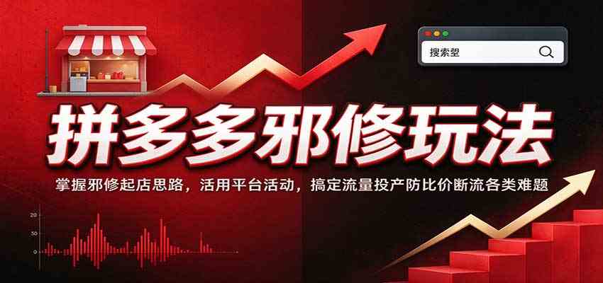 拼多多邪修玩法:掌握邪修起店思路,活用平台活动,搞定流量投产防比价断流各类难题-优优云网创