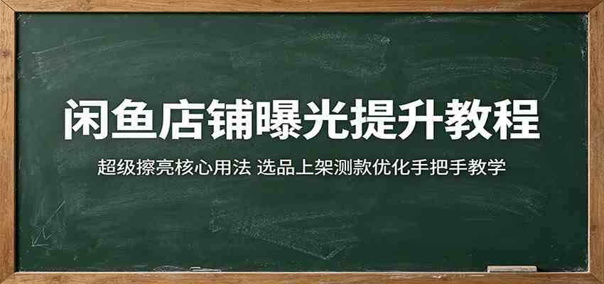 闲鱼店铺曝光提升教程：超级擦亮核心用法，选品上架测款优化手把手教学-优优云网创
