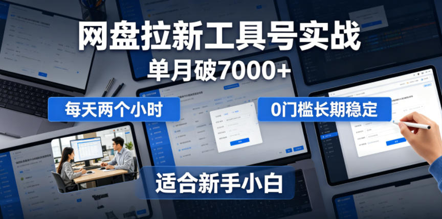 单月破7000+，网盘拉新工具号实战，每天两个小时，0门槛长期稳定，适合新手小白-优优云网创