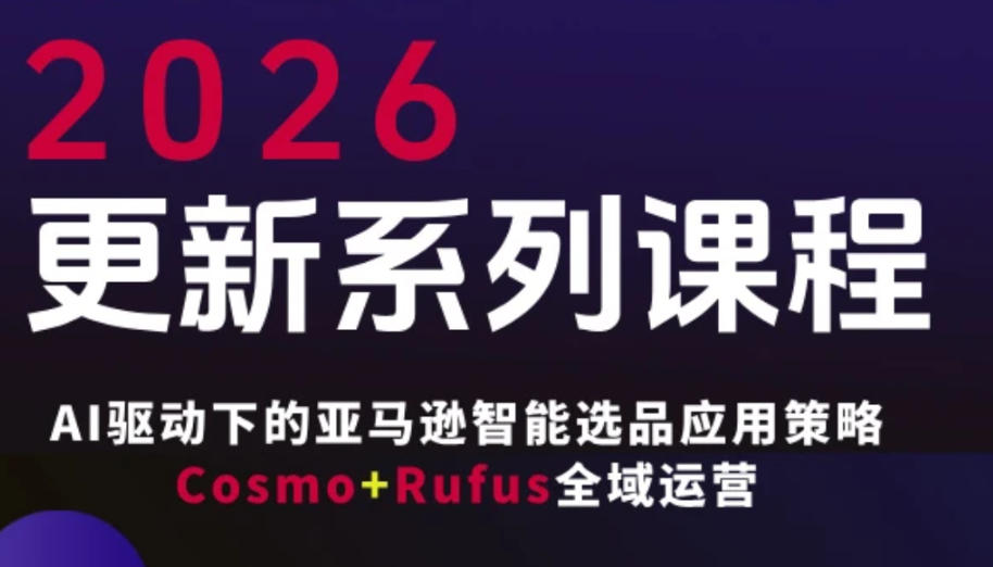 跨境亚马逊FBA系统课程，AI驱动下的亚马逊智能选品应用策略Cosmo+Rufus全域运营（更新26年3月）-优优云网创