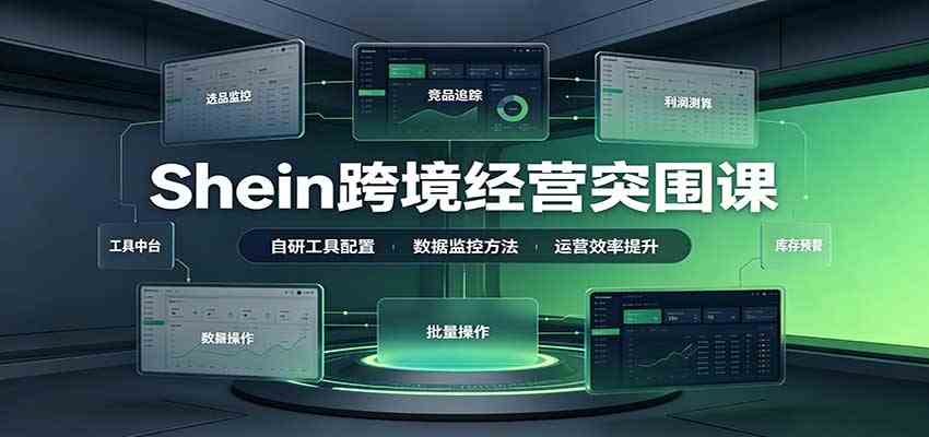 Shein跨境经营突围课：选品测品运营优化，自研工具赋能，破解单量与利润增长困境-优优云网创
