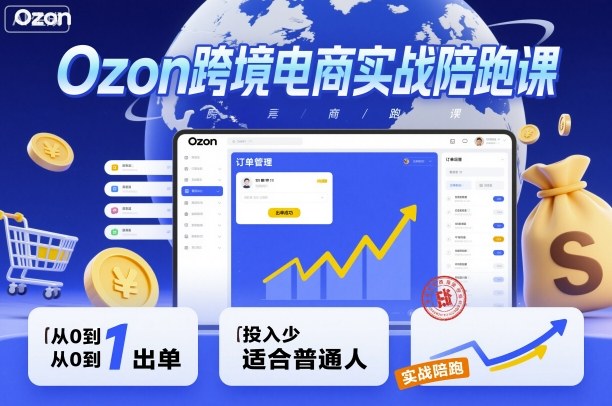 Ozon跨境电商实战陪跑课,教你从0到1出单,投入少适合普通人-优优云网创