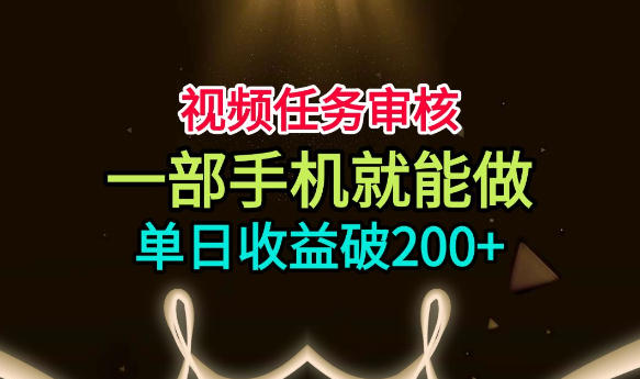 视频任务审核，一部手机就能做，简单上手，单日收益破200+【揭秘】-优优云网创