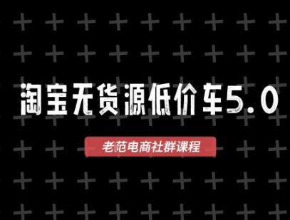 淘宝无货源价车5.0，2026最新VIP淘宝无货源课程，1688代发，蓝海选品，零成本创业首选（更新26年5月8日）-优优云网创