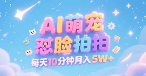 AI萌宠怼脸拍，萌宠赛道，精准高客单，每天十分钟，创作者分成，月入5W+-优优云网创