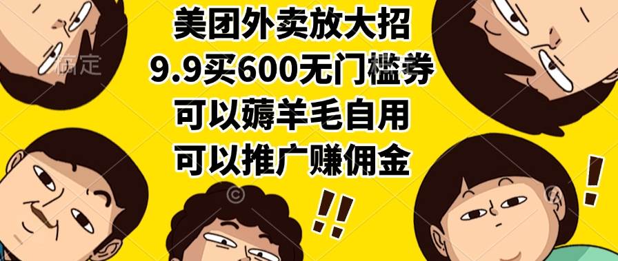 （15352期）美团外卖放大招，9.9买600无门槛券，可以薅羊毛自用，可以推广赚佣金-优优云网创
