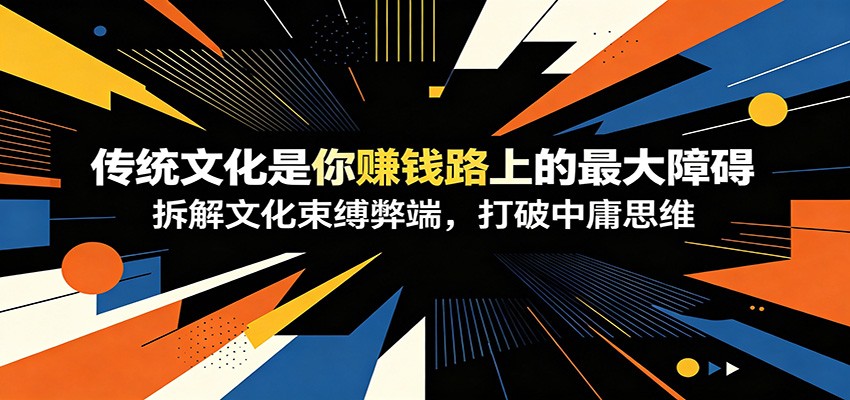 付费文章:《传统文化是你赚钱路上的最大障碍》拆解文化束缚弊端,打破中庸思维-优优云网创