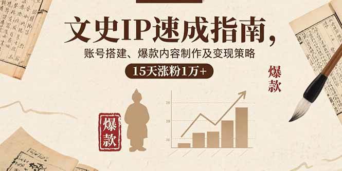 （15948期）文史IP速成指南，账号搭建、爆款内容制作及变现策略，15天涨粉1万+-优优云网创