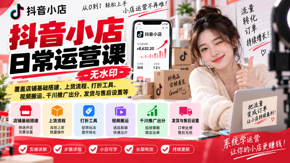 抖音小店日常运营课-无水印，覆盖店铺基础搭建、上货流程、打折工具、视频搬运、千川推广出分、发货与售后设置等-优优云网创